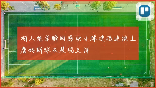 湖人绝杀瞬间感动小球迷迅速换上詹姆斯球衣展现支持