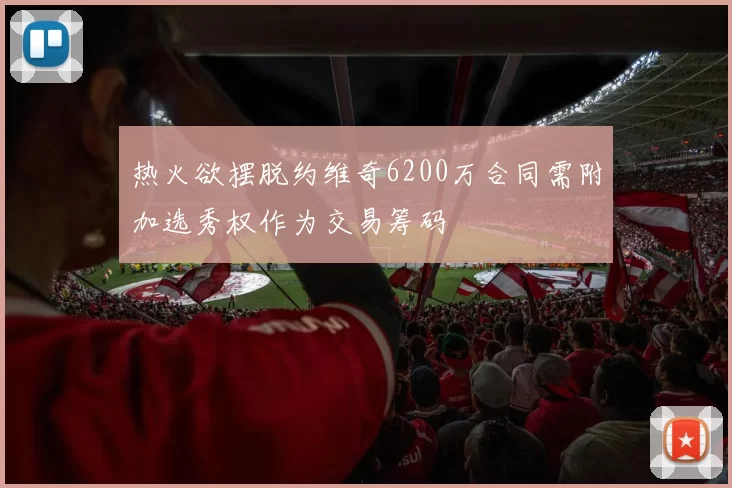 热火欲摆脱约维奇6200万合同需附加选秀权作为交易筹码
