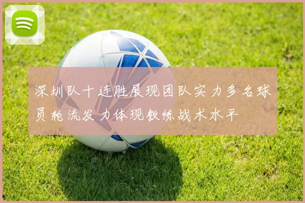 深圳队十连胜展现团队实力多名球员轮流发力体现教练战术水平