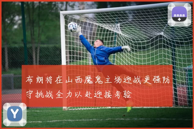 布朗将在山西魔鬼主场迎战更强防守挑战全力以赴迎接考验