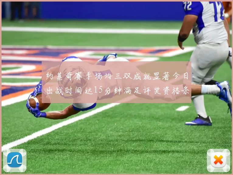约基奇赛季场均三双成就显著今日出战时间达15分钟满足评奖资格条件