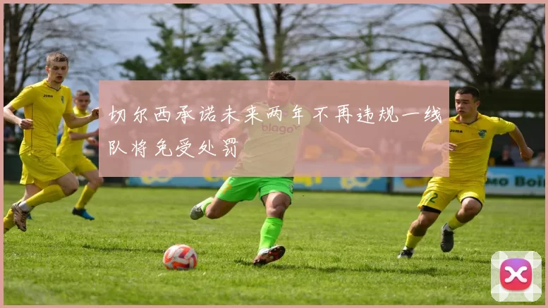 切尔西承诺未来两年不再违规一线队将免受处罚