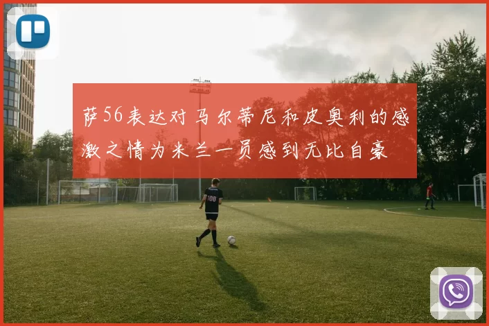 萨56表达对马尔蒂尼和皮奥利的感激之情为米兰一员感到无比自豪