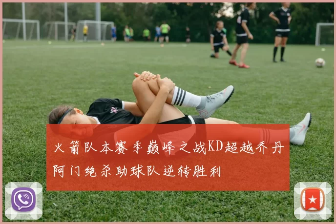 火箭队本赛季巅峰之战KD超越乔丹阿门绝杀助球队逆转胜利