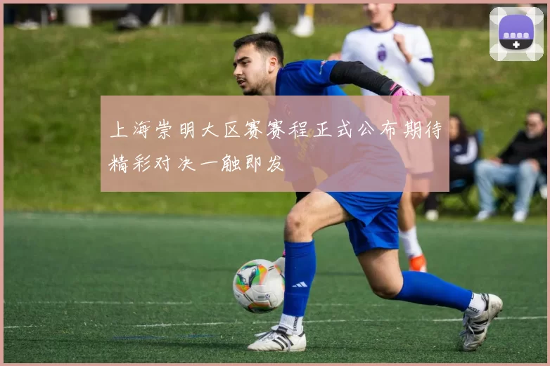 上海崇明大区赛赛程正式公布期待精彩对决一触即发