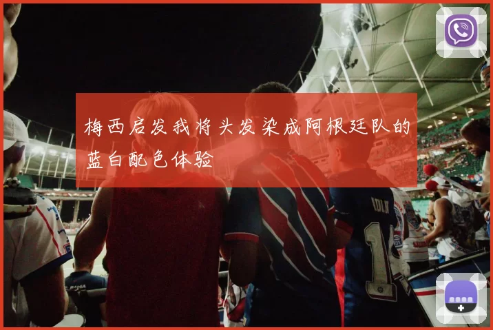 梅西启发我将头发染成阿根廷队的蓝白配色体验